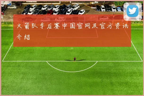 火箭队季后赛中国官网及官方资讯介绍