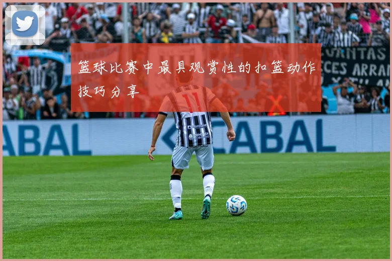 篮球比赛中最具观赏性的扣篮动作技巧分享